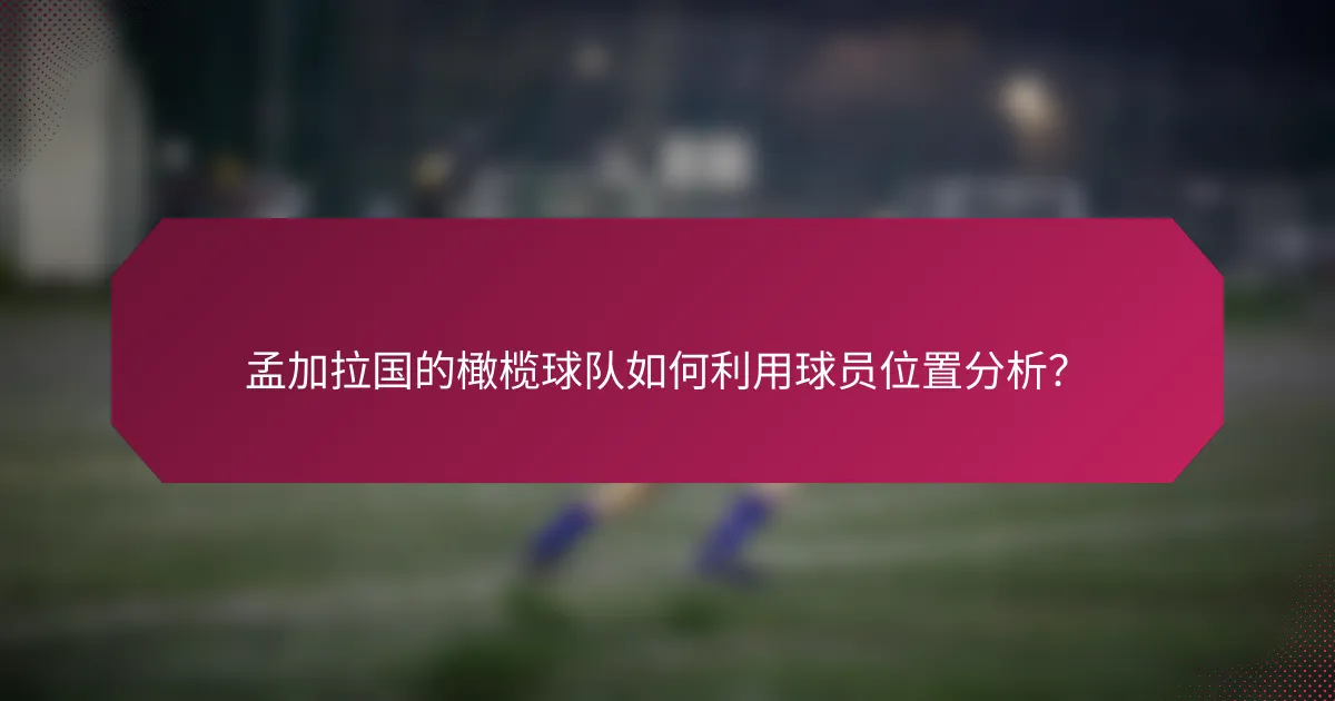 孟加拉国的橄榄球队如何利用球员位置分析？