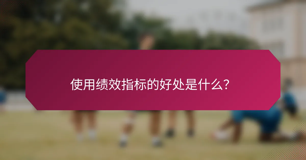 使用绩效指标的好处是什么?