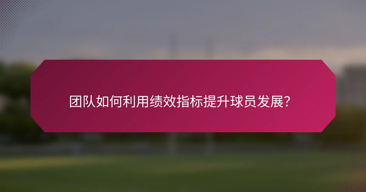 团队如何利用绩效指标提升球员发展?