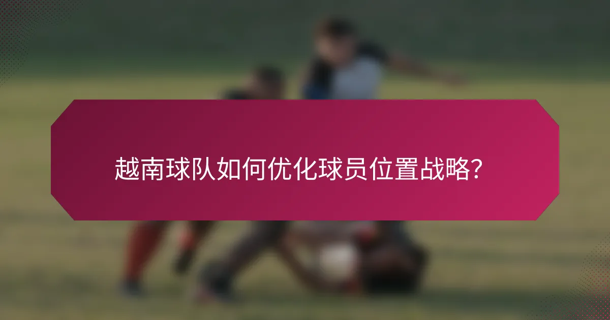 越南球队如何优化球员位置战略?